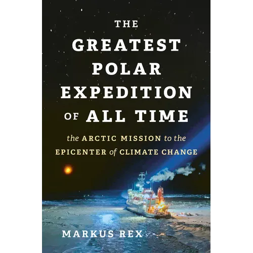 The Greatest Polar Expedition of All Time: The Arctic Mission to the Epicenter of Climate Change