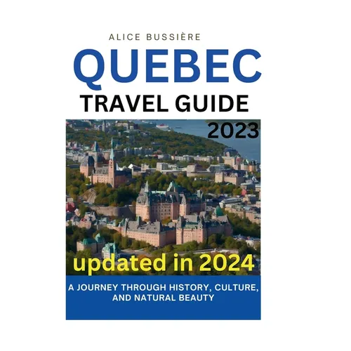 Quebec Travel Guide 2023: A Journey Through History, Culture, and Natural Beauty