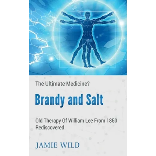 Brandy and Salt - The Ultimate Medicine?: Old Therapy of William Lee From 1850 Rediscovered
