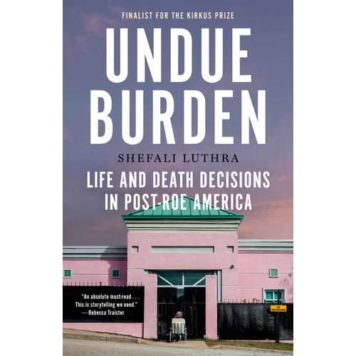 Undue Burden: Life and Death Decisions in Post-Roe America