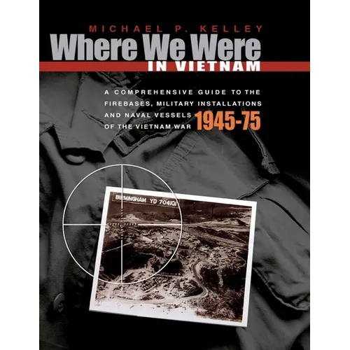 Where We Were in Vietnam: A Comprehensive Guide to the Firebases, Military Installations and Naval Vessels of the Vietnam War - 1945-75