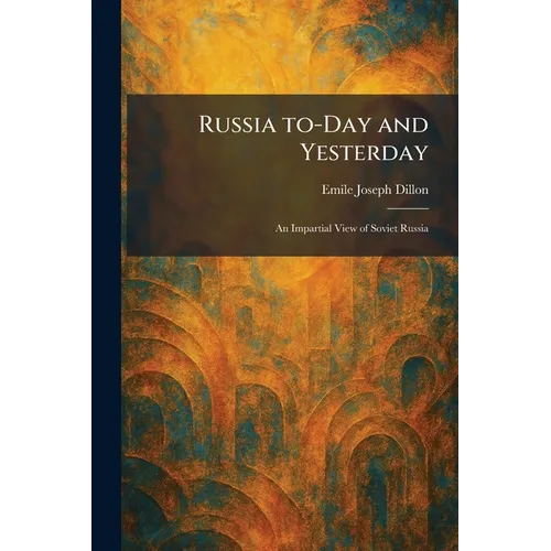 Russia To-Day and Yesterday: An Impartial View of Soviet Russia
