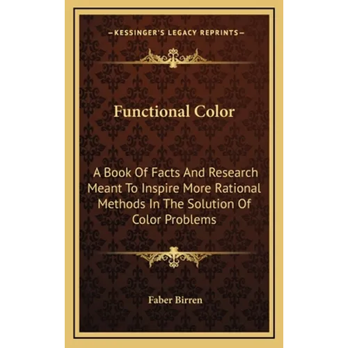 Functional Color: A Book Of Facts And Research Meant To Inspire More Rational Methods In The Solution Of Color Problems