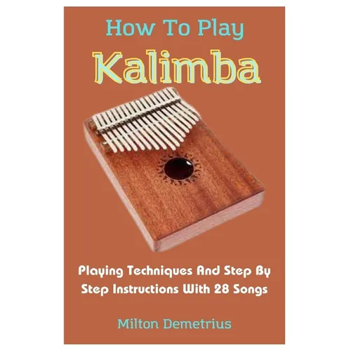 How To Play Kalimba: Playing Techniques And Step By Step Instructions With 28 Songs