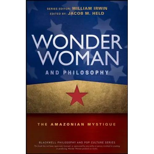 Wonder Woman and Philosophy: The Amazonian Mystique