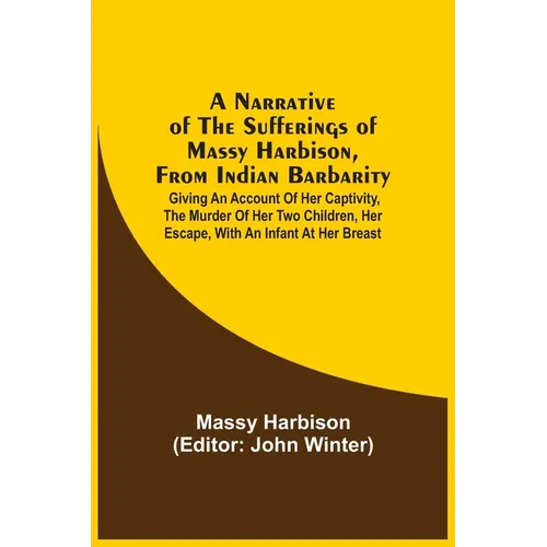 A Narrative Of The Sufferings Of Massy Harbison, From Indian Barbarity: Giving An Account Of Her Captivity, The Murder Of Her Two Children, Her Escape