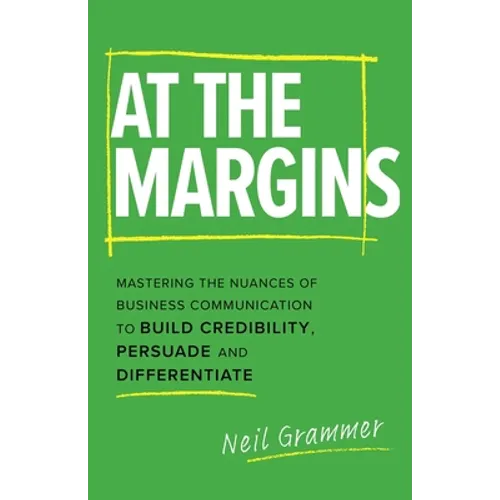 At The Margins: Mastering the Nuances of Business Communication to Build Credibility, Persuade and Differentiate