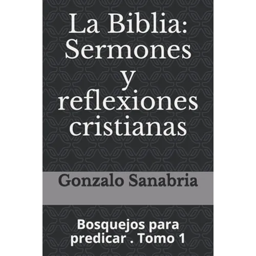 La Biblia: Sermones y reflexiones cristianas: Bosquejos para predicar . 1