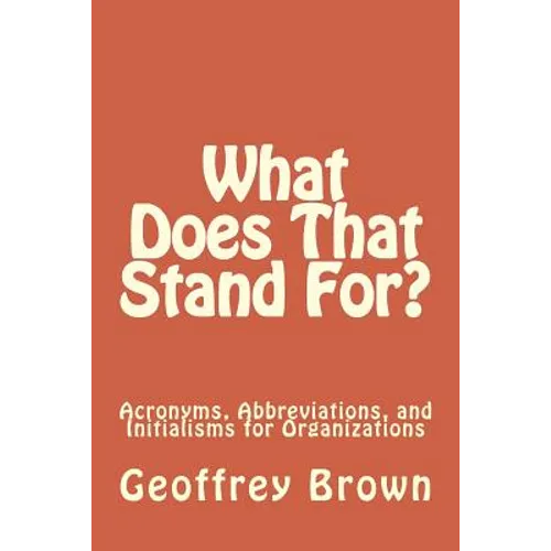 What Does That Stand For?: Acronyms, Abbreviations, and Initialisms for Organizations