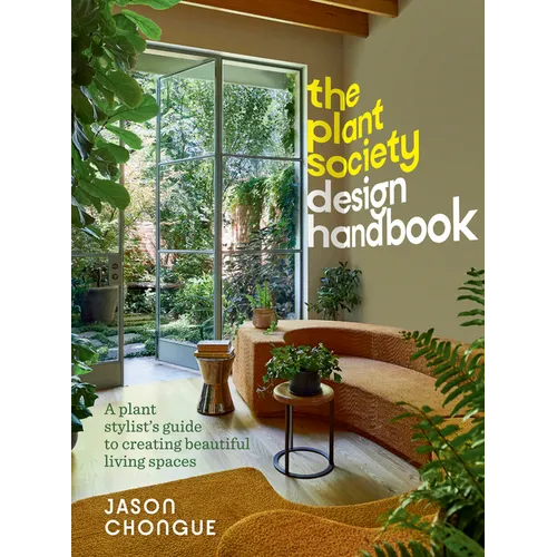 The Plant Society Design Handbook: A Plant Stylist's Guide to Creating Beautiful Living Spaces: With 40 Step-By-Step Projects for Indoors and Out