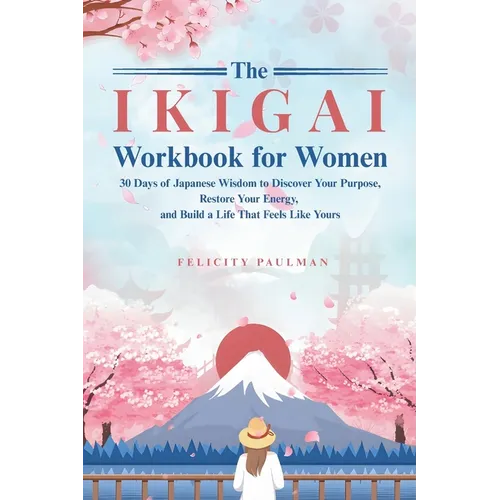 The Ikigai Workbook for Women: 30 Days of Japanese Wisdom to Discover Your Purpose, Restore Your Energy, and Build a Life That Feels Like Yours