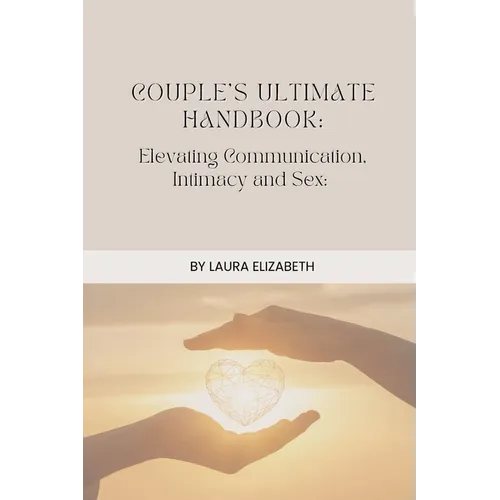 Couples Ultimate Handbook: Elevating Communication, Intimacy and Sex
