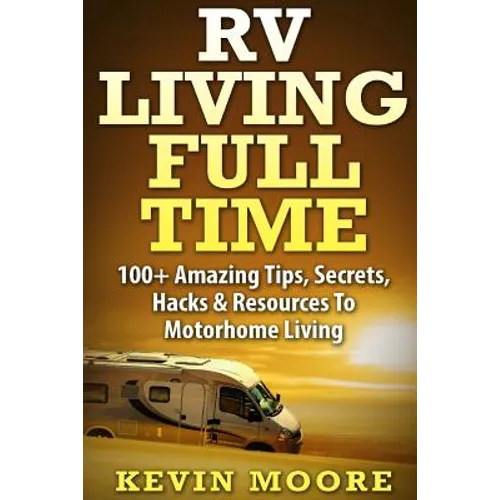 RV Living Full Time: 100+ Amazing Tips, Secrets, Hacks & Resources to Motorhome Living!