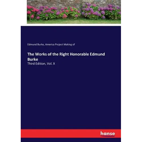 The Works of the Right Honorable Edmund Burke: Third Edition, Vol. X
