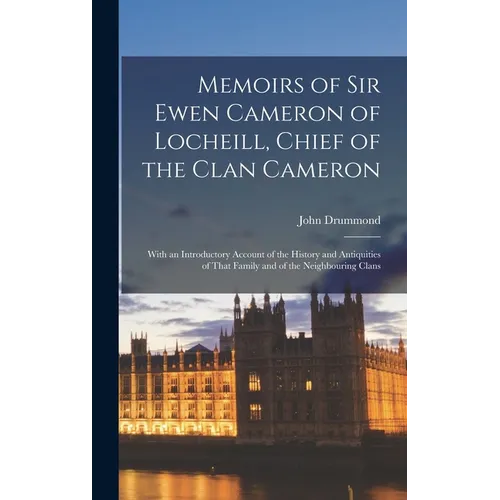 Memoirs of Sir Ewen Cameron of Locheill, Chief of the Clan Cameron: With an Introductory Account of the History and Antiquities of That Family and of