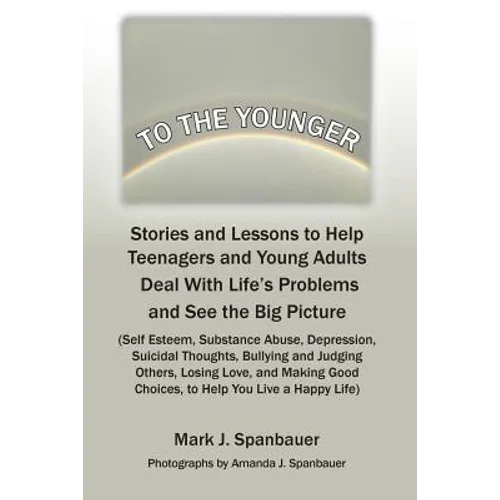 To The Younger: Stories and Lessons to Help Teenagers and Young Adults Deal With Life's Problems and See the Big Picture