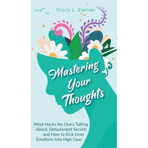 Mastering Your Thoughts: Mind-Hacks No One's Talking About, Detachment Secrets and How to Kick Inner Emotions Into High Gear