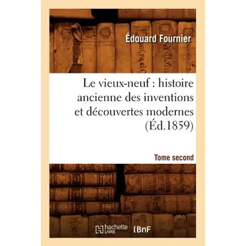 Le vieux-neuf: histoire ancienne des inventions et découvertes modernes. Tome second (Éd.1859)