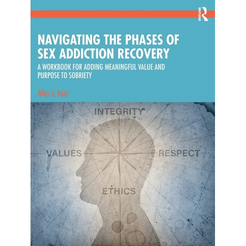 Navigating the Phases of Sex Addiction Recovery: A Workbook for Adding Meaningful Value and Purpose to Sobriety