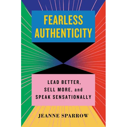 Fearless Authenticity: Lead Better, Sell More, and Speak Sensationally
