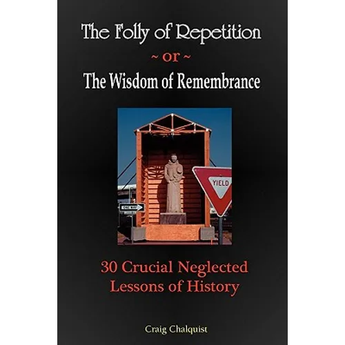 The Folly of Repetition and the Wisdom of Remembrance: 30 Crucial Neglected Lessons of History