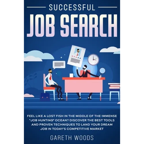Successful Job Search: Feel Like a Lost Fish in The Middle of the Immense "Job Hunting" Ocean? Discover The Best Tools and Proven Techniques
