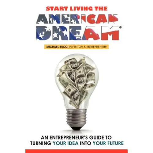 Start Living The American Dream: An Entrepreneur's Guide to Turning Your Idea into Your Future