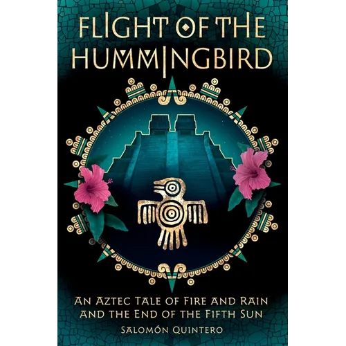 Flight of the Hummingbird: An Aztec Tale of Fire and Rain and the End of the Fifth Sun
