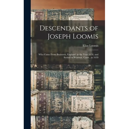 Descendants of Joseph Loomis: Who Came From Braintree, England, in the Year 1638, and Settled in Windsor, Conn., in 1639