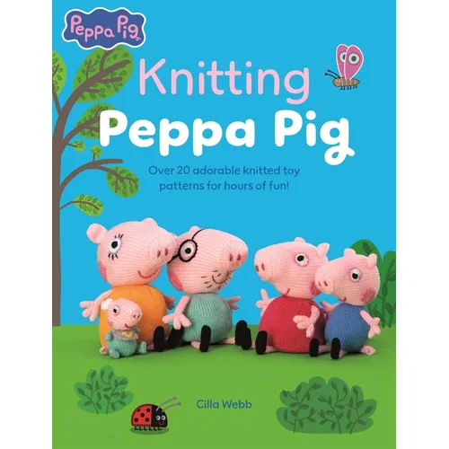 Knitting Peppa Pig: Over 20 Adorable Knitted Toy Patterns for Hours of Fun!
