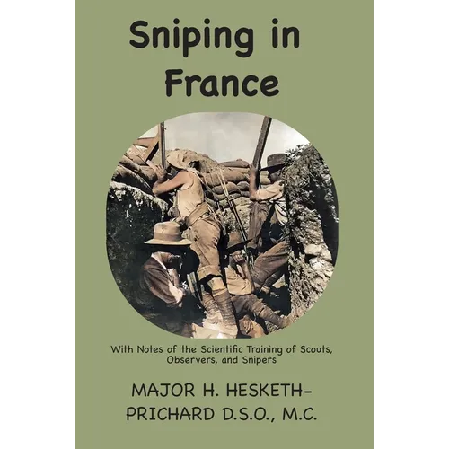 Sniping in France: With notes on the scientific training of scouts, observers, and snipers