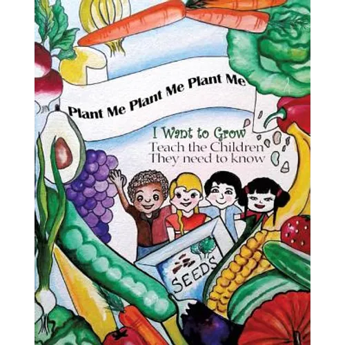 Plant Me- Plant Me- Plant Me I Want To Grow Teach the Children They Need To Know