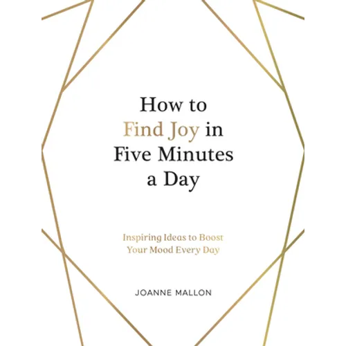 How to Find Joy in Five Minutes a Day: Inspiring Ideas to Boost Your Mood Every Day
