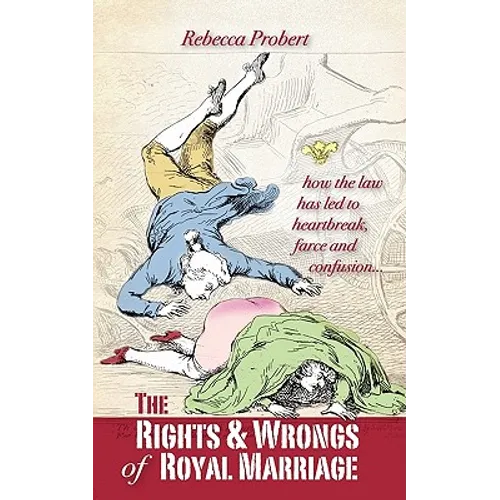 The Rights and Wrongs of Royal Marriage: How the Law Has Led to Heartbreak, Farce and Confusion, and Why It Must Be Changed