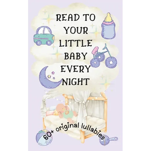 Read to Your Little Baby Every Night: 60 Plus Original Lullabies [Colorful Highly Illustrated]