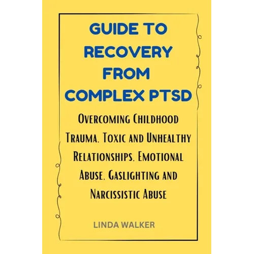 Guide to Recovery from Complex Ptsd: Overcoming Childhood Trauma, Toxic and Unhealthy Relationships, Emotional Abuse, Gaslighting and Narcissistic Abu