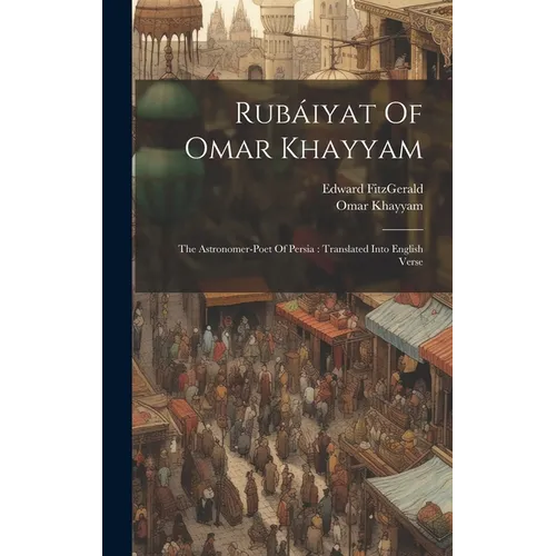 Rubáiyat Of Omar Khayyam: The Astronomer-poet Of Persia: Translated Into English Verse