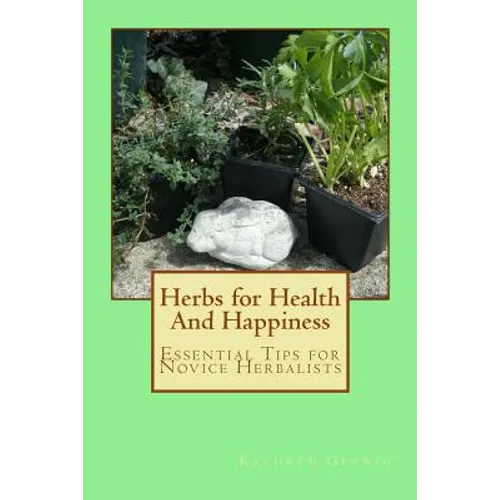 Herbs for Health And Happiness: Essential Tips for Novice Herbalists