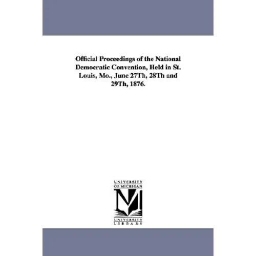 Official Proceedings of the National Democratic Convention, Held in St. Louis, Mo., June 27Th, 28Th and 29Th, 1876.