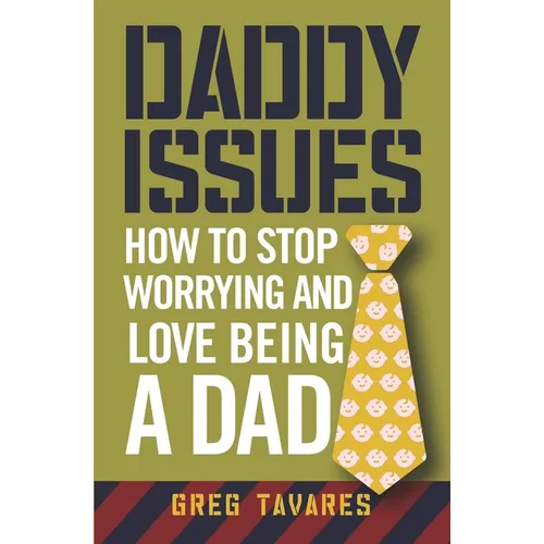 Daddy Issues: How to Stop Worrying and Love Being a Dad
