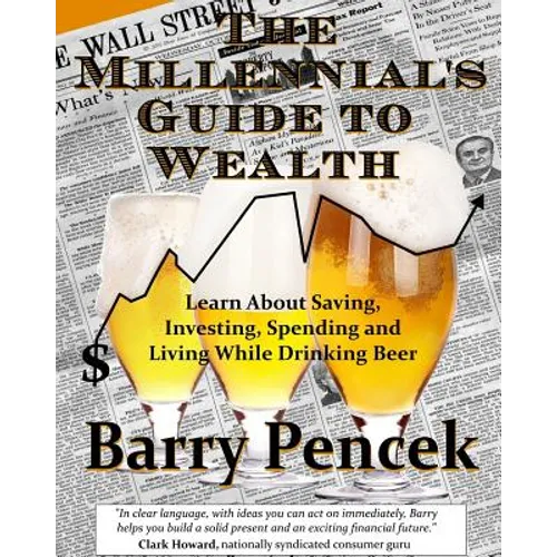 The Millennial's Guide to Wealth: Learn About Saving, Investing, Spending and Living While Drinking Beer