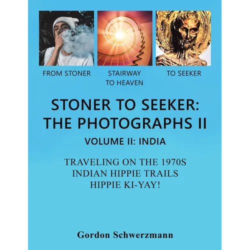 Stoner to Seeker: the Photographs Ii: Volume Ii: India Traveling on the 1970S Indian Hippie Trail Hippie Ki Yay!
