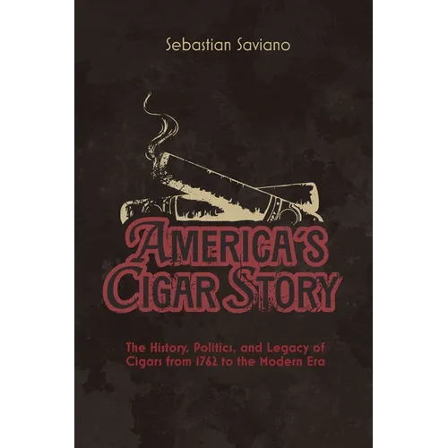 America's Cigar Story: The History, Politics, and Legacy of Cigars from 1762 to the Modern Era