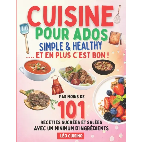 Cuisine pour ados Simple & Healthy: 101 recettes rapides et savoureuses pour mieux manger Deviens autonome en cuisine et épate ton entourage Illustrat