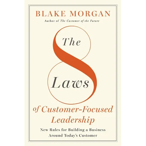 The 8 Laws of Customer-Focused Leadership: New Rules for Building a Business Around Today's Customer