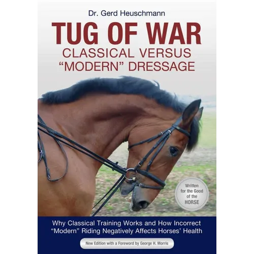 Tug of War: Classical Versus Modern Dressage: Why Classical Training Works and How Incorrect Modern Riding Negatively Affects Horses' Health