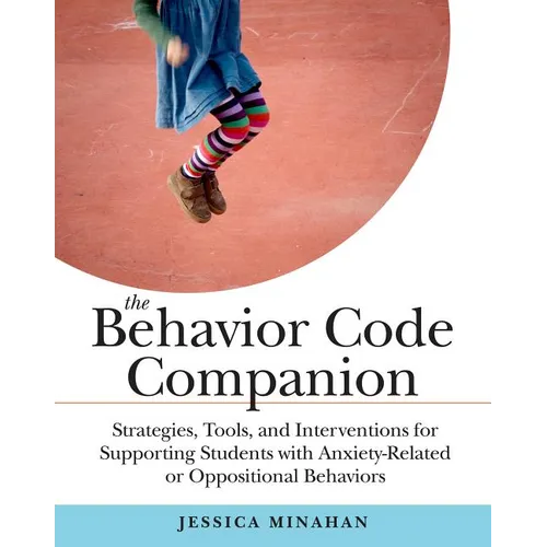 The Behavior Code Companion: Strategies, Tools, and Interventions for Supporting Students with Anxiety-Related or Oppositional Behaviors