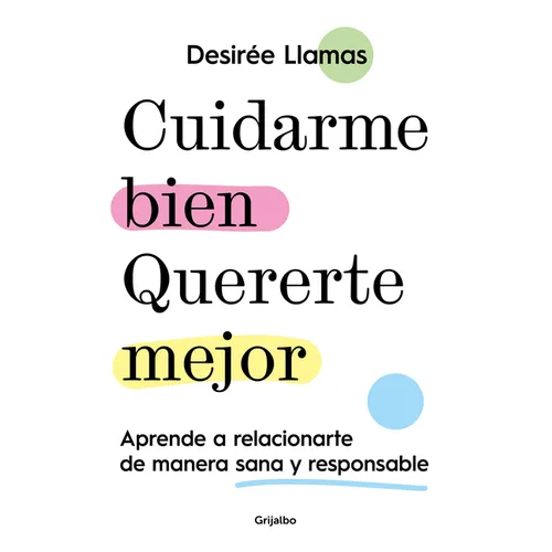 Cuidarme Bien. Quererte Mejor: Aprende a Relacionarte de Manera Sana Y Responsable / Taking Care of Me. Loving You Better. Learn to Relate with Others