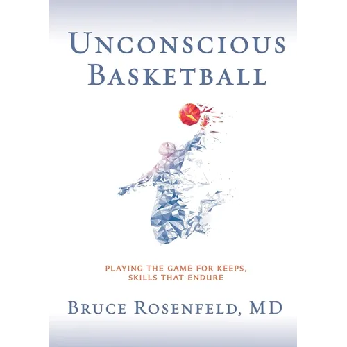 Unconscious Basketball: Playing the Game for Keeps, Skills that Endure