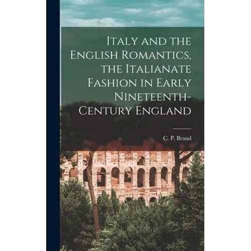 Italy and the English Romantics, the Italianate Fashion in Early Nineteenth-century England